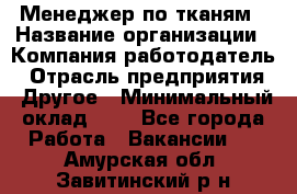 Менеджер по тканям › Название организации ­ Компания-работодатель › Отрасль предприятия ­ Другое › Минимальный оклад ­ 1 - Все города Работа » Вакансии   . Амурская обл.,Завитинский р-н